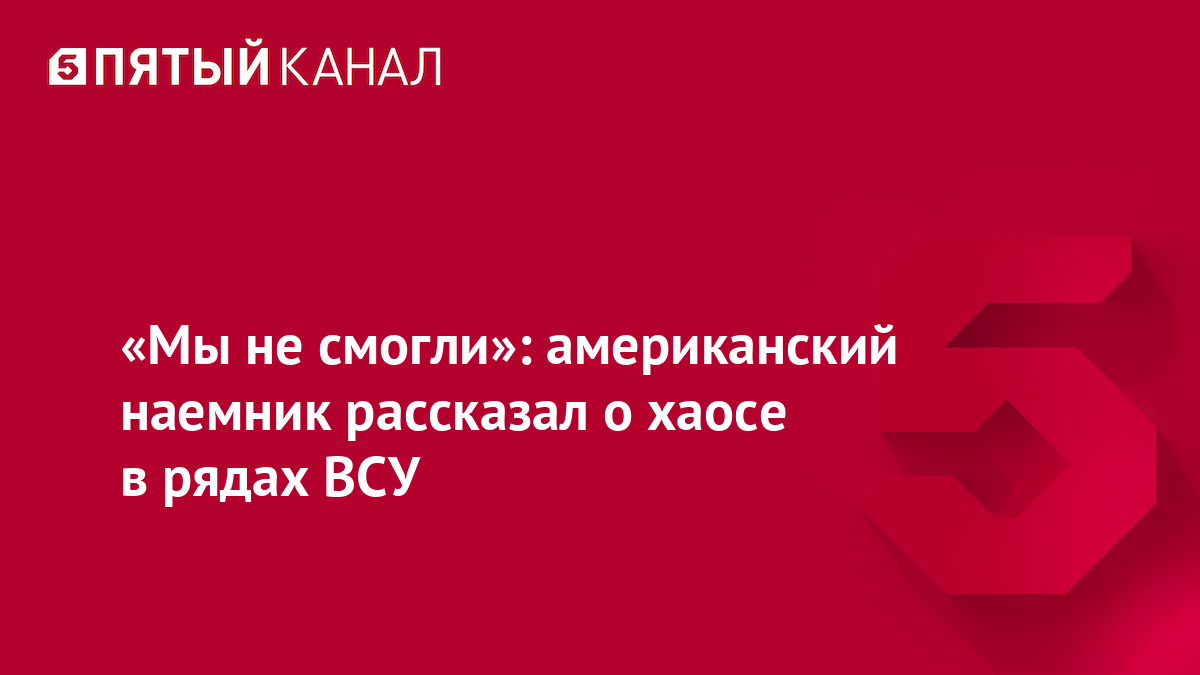 «Мы не смогли»: американский наемник рассказал о хаосе в рядах ВСУ