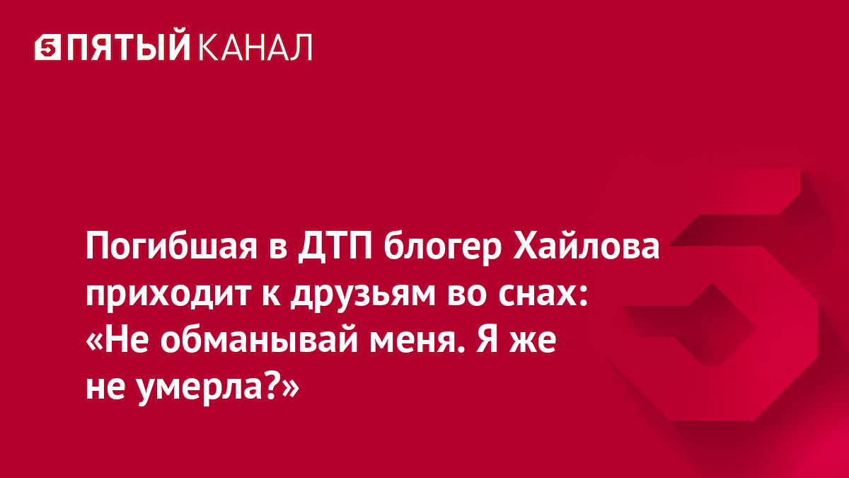 Погибшая в ДТП блогер Хайлова приходит к друзьям во снах: «Не обманывай меня. Я же не умерла?»