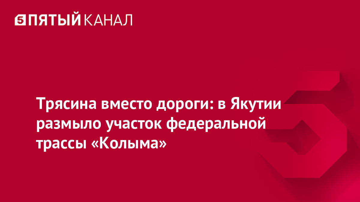 Трясина вместо дороги: в Якутии размыло участок федеральной трассы «Колыма»