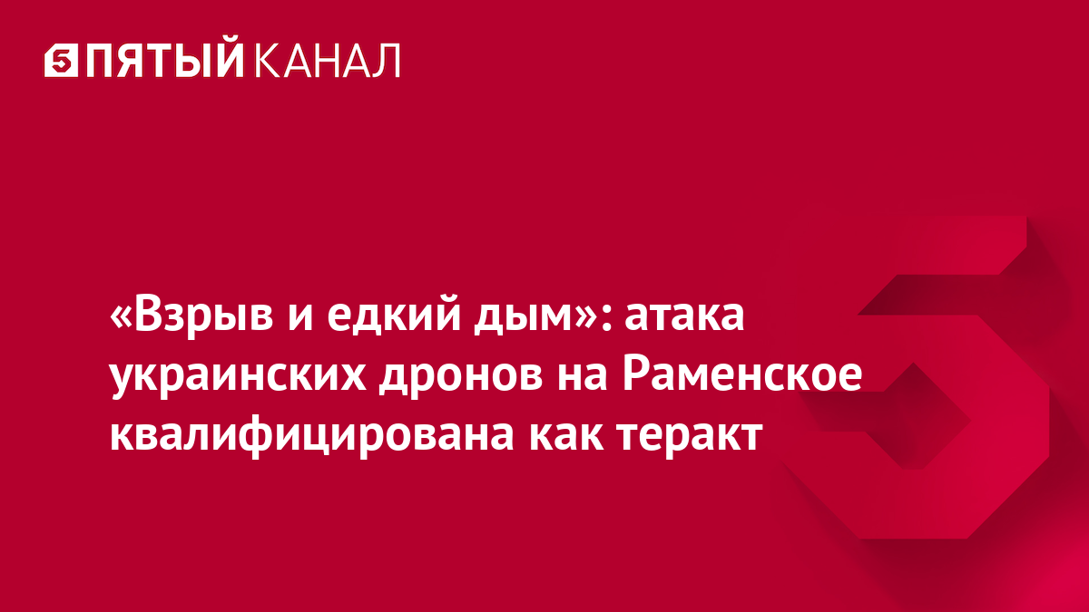 «Взрыв и едкий дым»: атака украинских дронов на Раменское квалифицирована как теракт