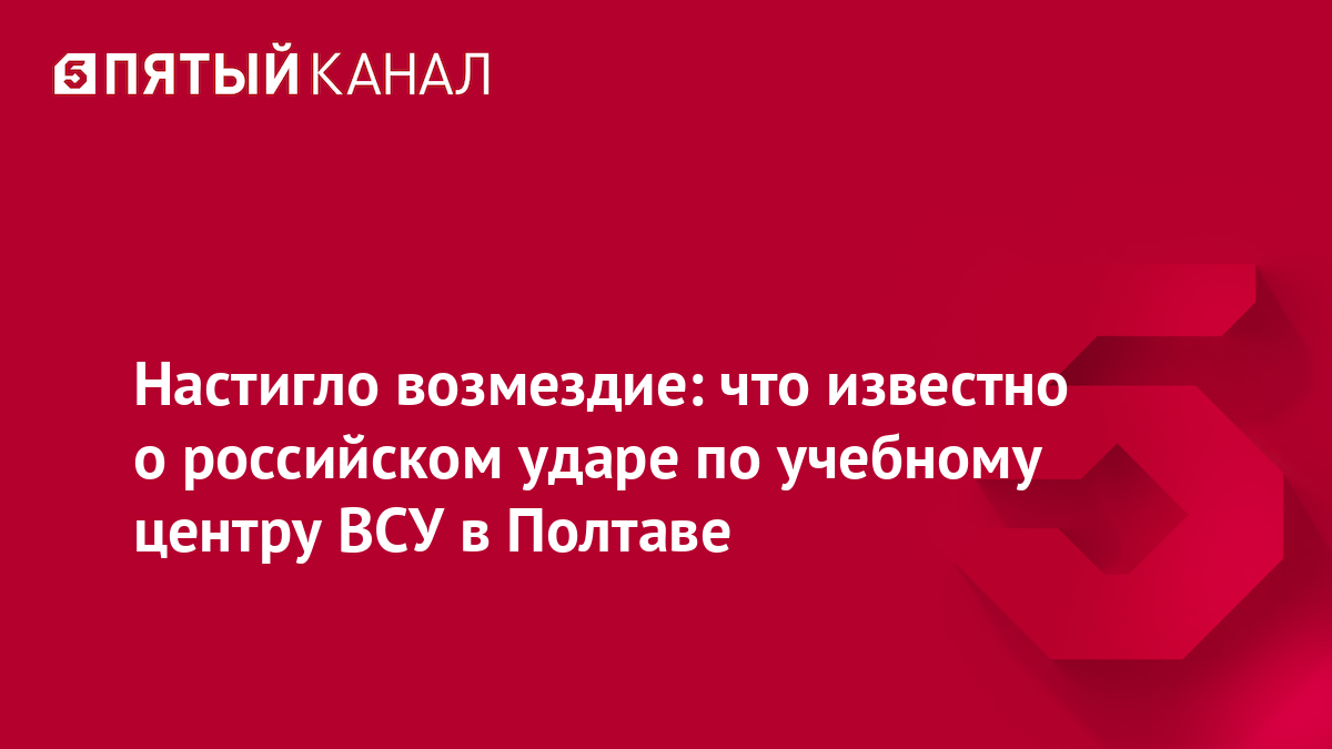 Настигло возмездие: что известно о российском ударе по учебному центру ВСУ в Полтаве