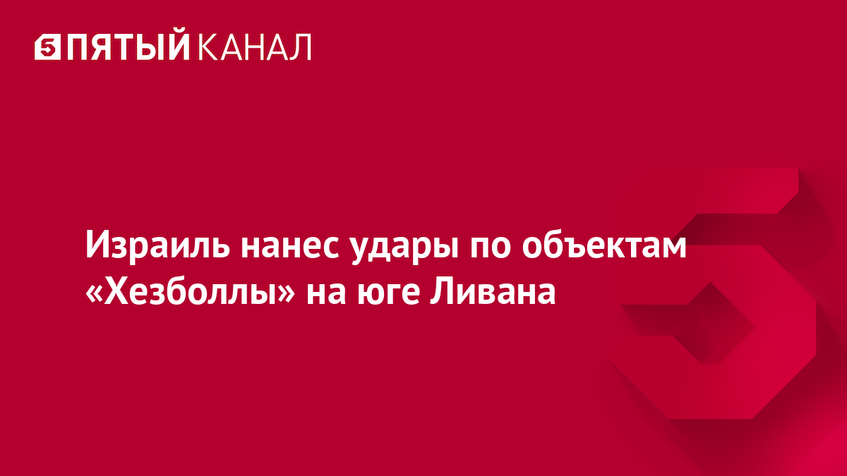 Израиль нанес удары по объектам «Хезболлы» на юге Ливана