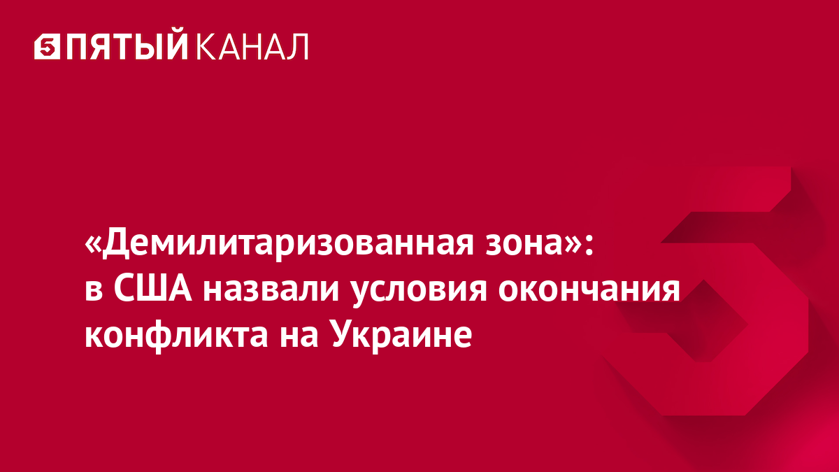 «Демилитаризованная зона»: в США назвали условия окончания конфликта на Украине