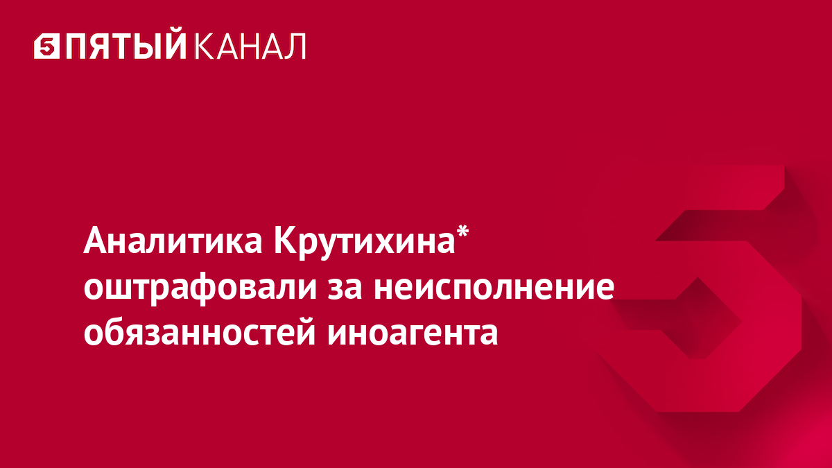 Аналитика Крутихина* оштрафовали за неисполнение обязанностей иноагента