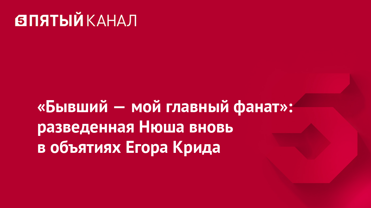 «Бывший — мой главный фанат»: разведенная Нюша вновь в объятиях Егора Крида