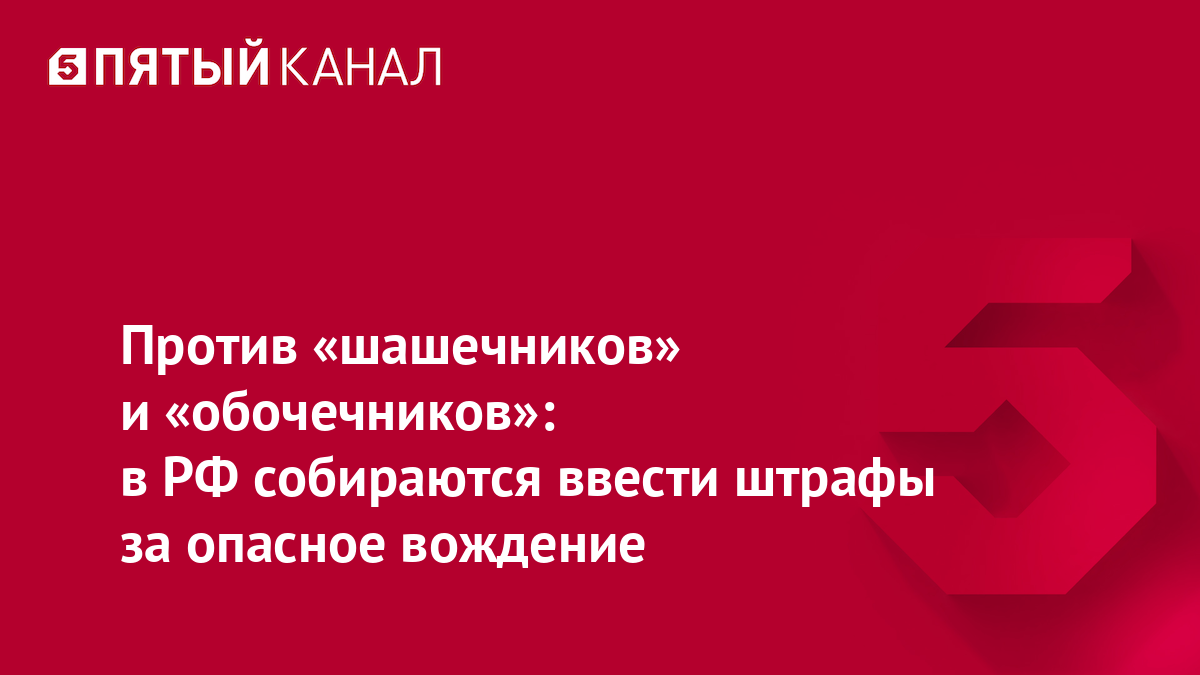 Против «шашечников» и «обочечников»: в РФ собираются ввести штрафы за опасное вождение