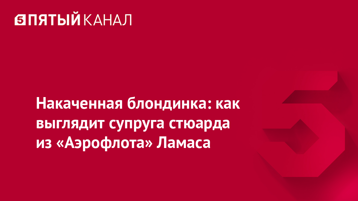 Накаченная блондинка: как выглядит супруга стюарда из «Аэрофлота» Ламаса