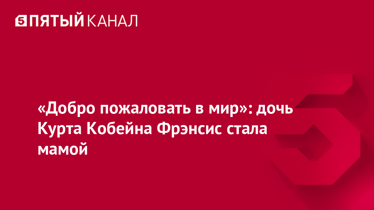 «Добро пожаловать в мир»: дочь Курта Кобейна Фрэнсис стала мамой