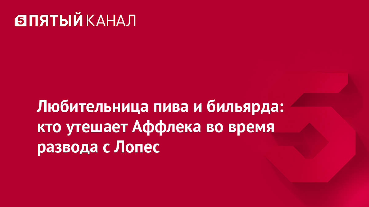 Любительница пива и бильярда: кто утешает Аффлека во время развода с Лопес