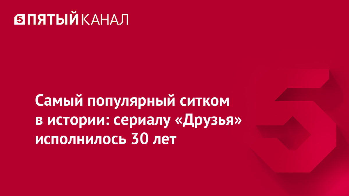 Самый популярный ситком в истории: сериалу «Друзья» исполнилось 30 лет