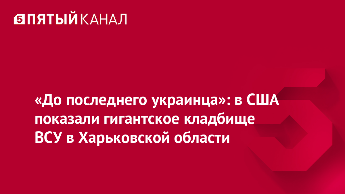 «До последнего украинца»: в США показали гигантское кладбище ВСУ в Харьковской области