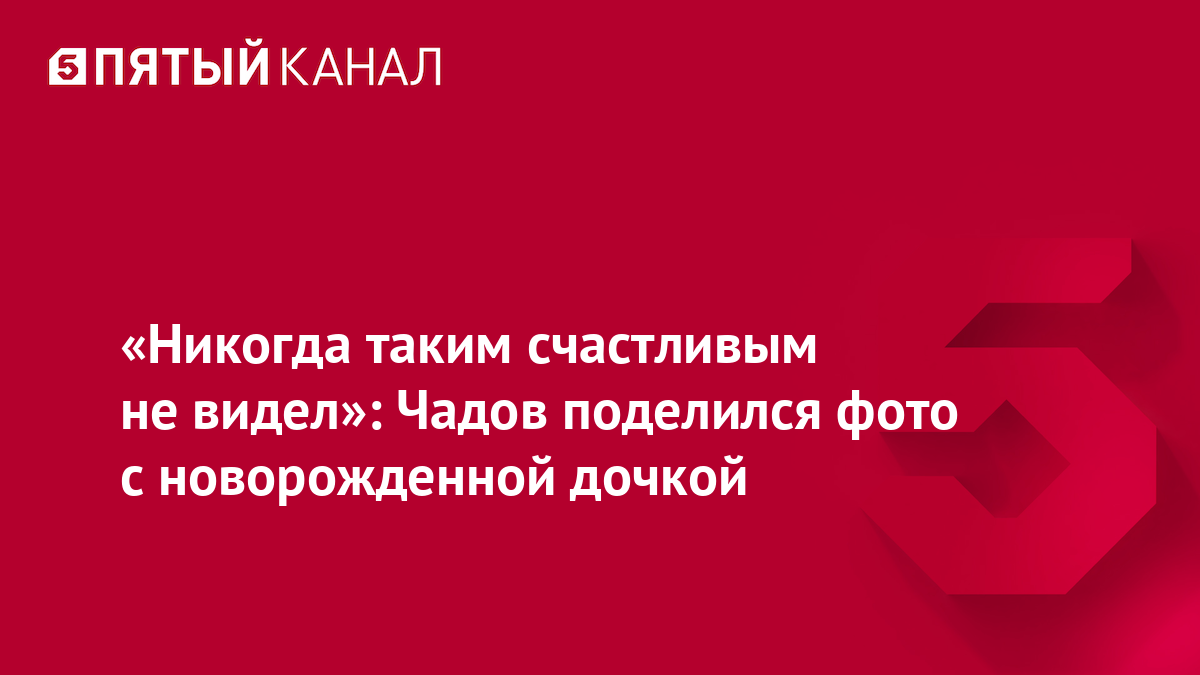 «Никогда таким счастливым не видел»: Чадов поделился фото с новорожденной дочкой