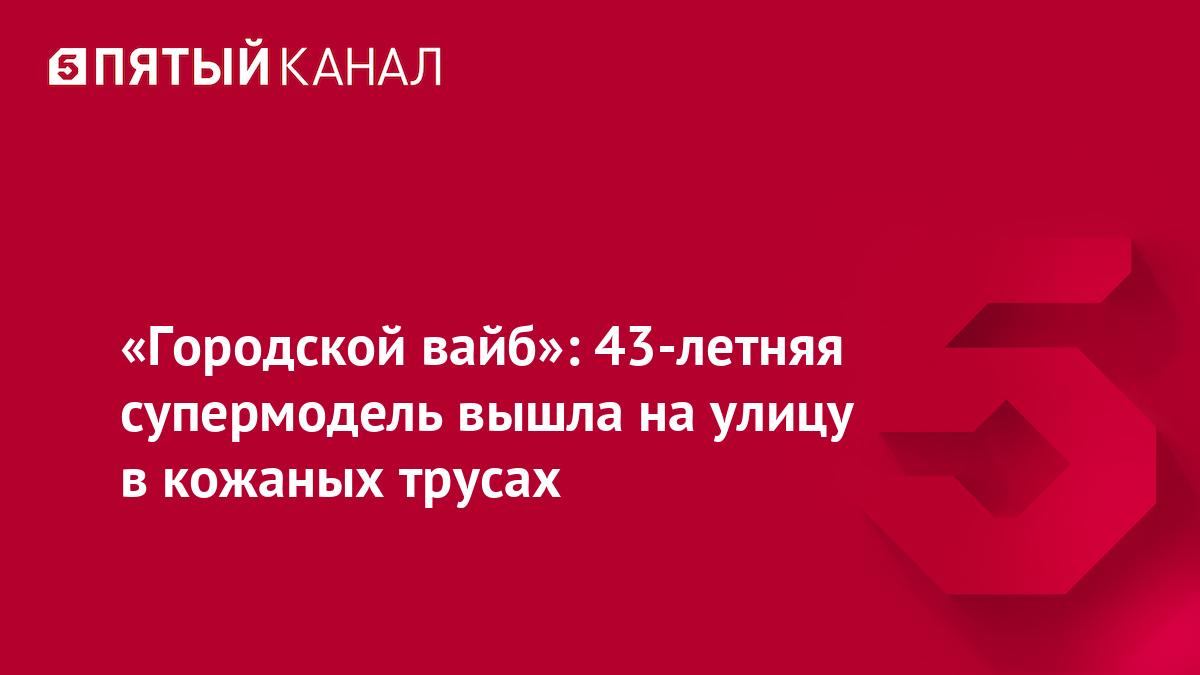 «Городской вайб»: 43-летняя супермодель вышла на улицу в кожаных трусах