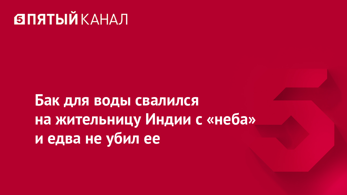 Бак для воды свалился на жительницу Индии с «неба» и едва не убил ее