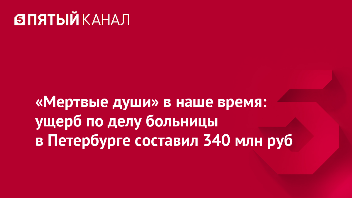 «Мертвые души» в наше время: ущерб по делу больницы в Петербурге составил 340 млн руб