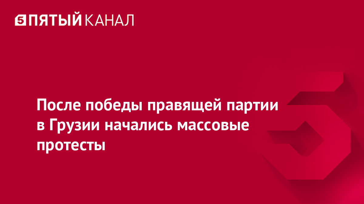 После победы правящей партии в Грузии начались массовые протесты