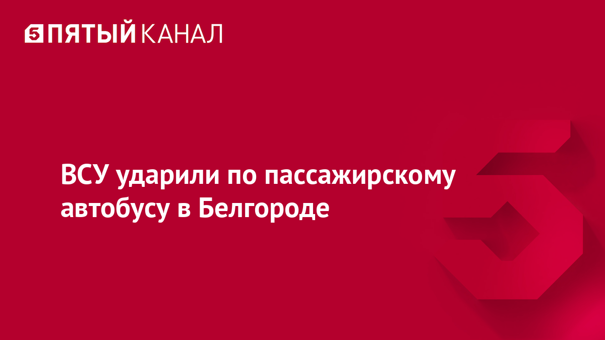 ВСУ ударили по пассажирскому автобусу в Белгороде