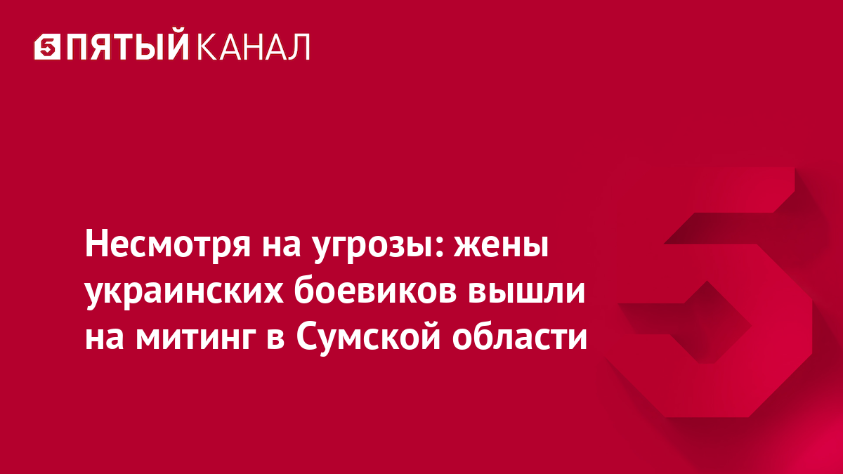 Несмотря на угрозы: жены украинских боевиков вышли на митинг в Сумской области