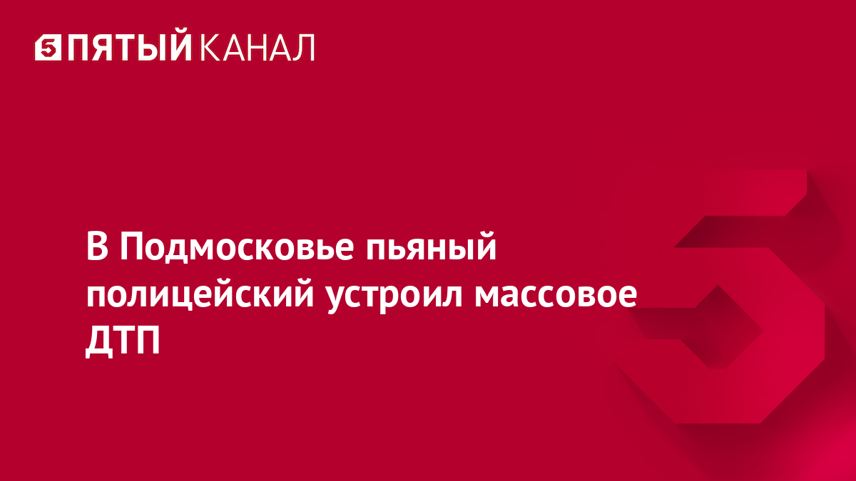 В Подмосковье пьяный полицейский устроил массовое ДТП