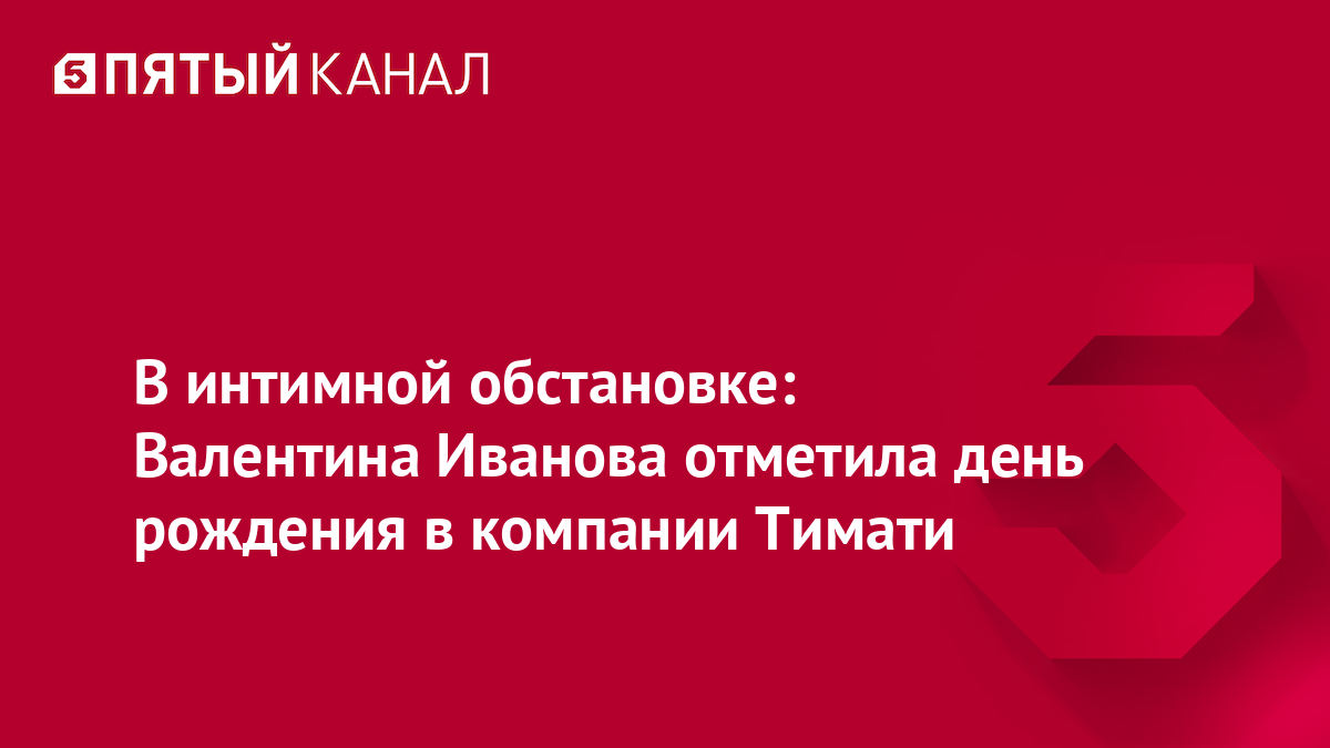 В интимной обстановке: Валентина Иванова отметила день рождения в компании Тимати