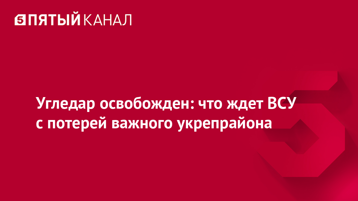 Угледар освобожден: что ждет ВСУ с потерей важного укрепрайона