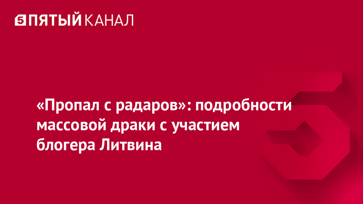 «Пропал с радаров»: подробности массовой драки с участием блогера Литвина