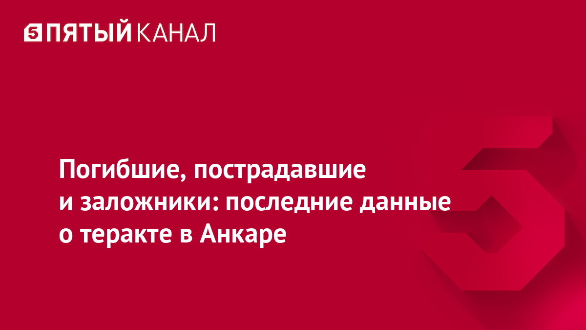 Погибшие, пострадавшие и заложники: последние данные о теракте в Анкаре