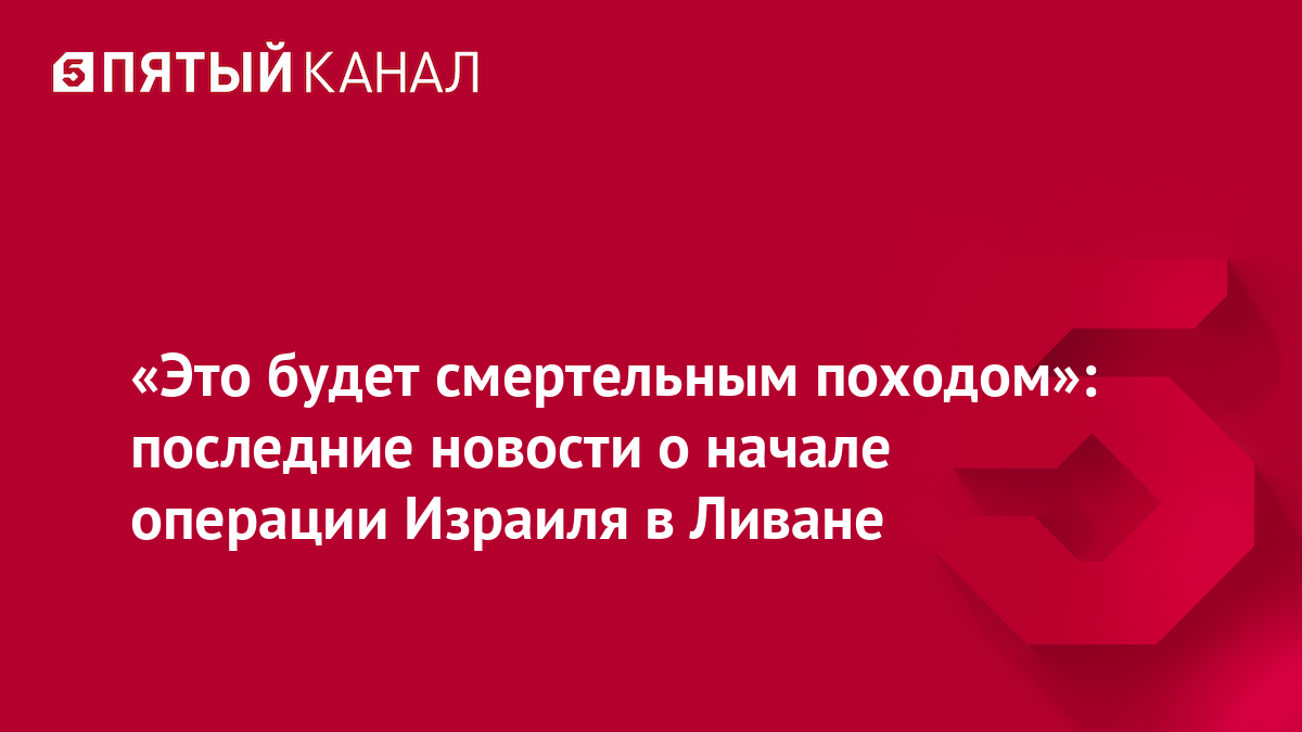 «Это будет смертельным походом»: последние новости о начале операции Израиля в Ливане