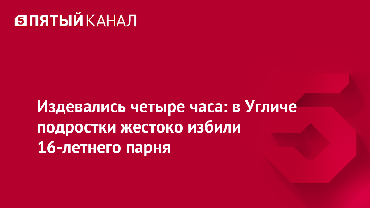 Издевались четыре часа: в Угличе подростки жестоко избили 16-летнего парня