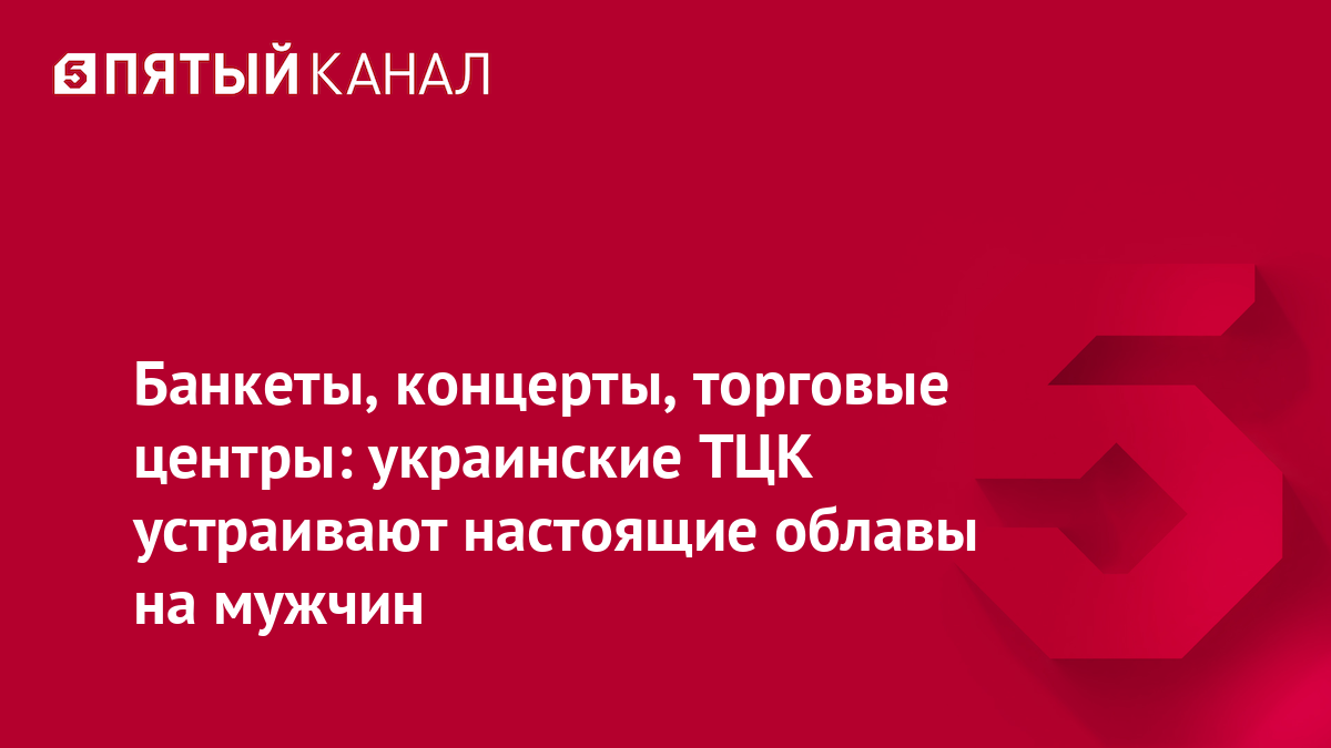 Банкеты, концерты, торговые центры: украинские ТЦК устраивают настоящие облавы на мужчин