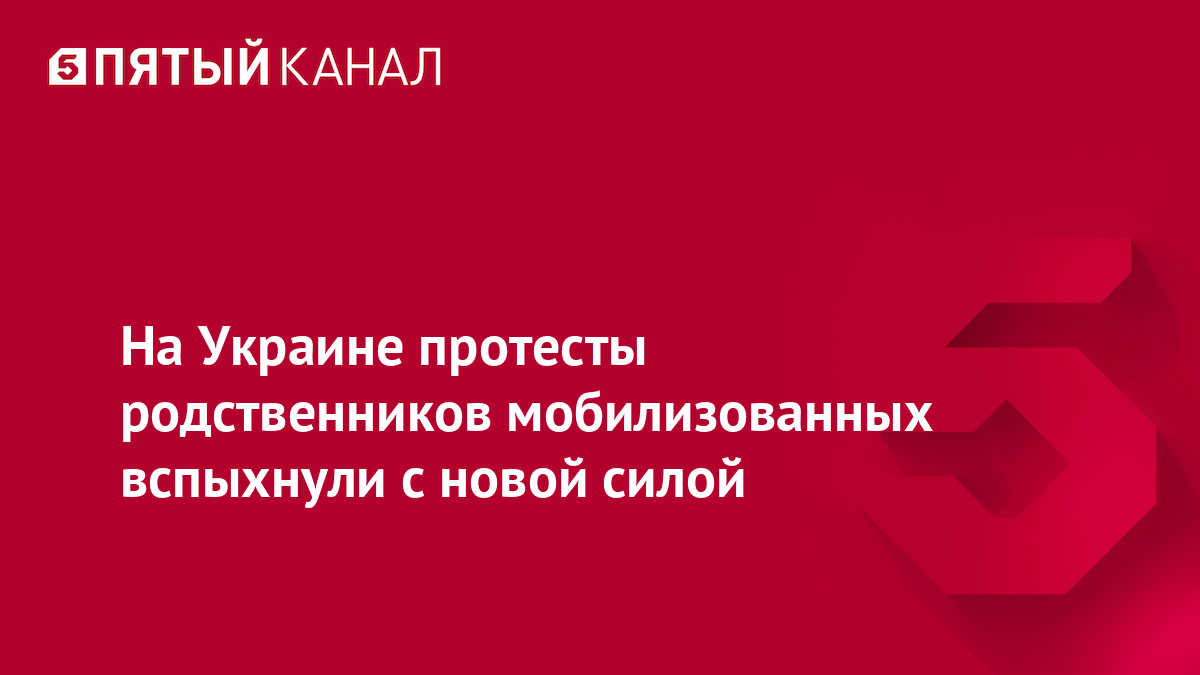 На Украине протесты родственников мобилизованных вспыхнули с новой силой