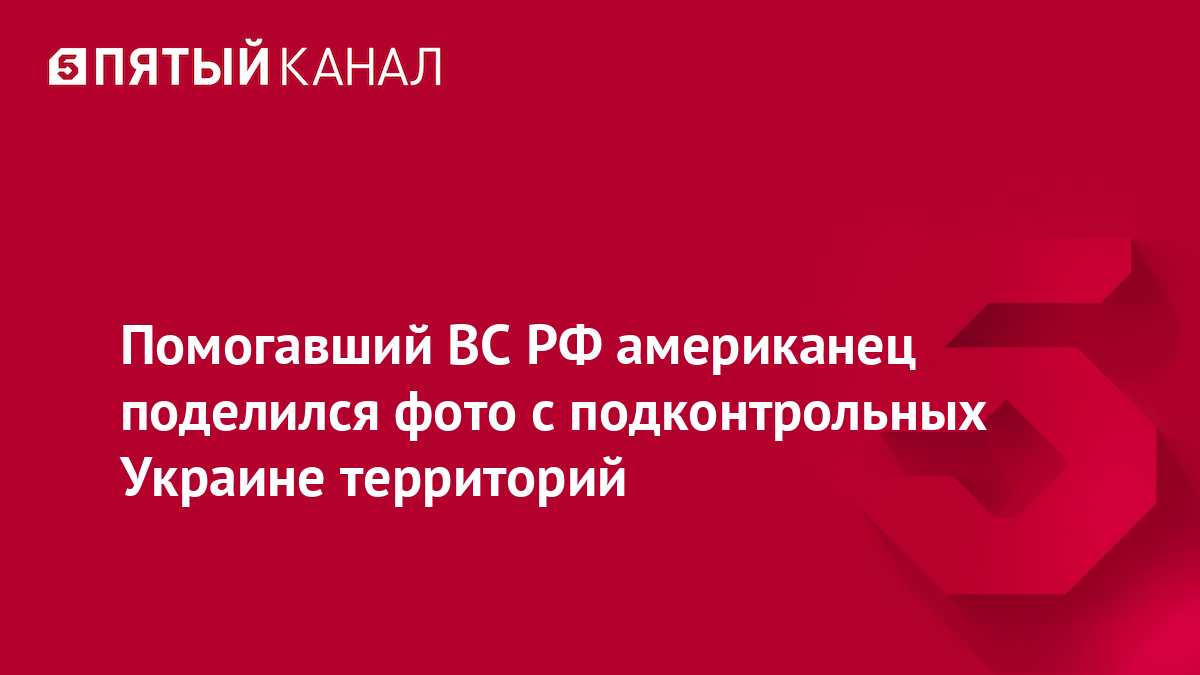 Помогавший ВС РФ американец поделился фото с подконтрольных Украине территорий