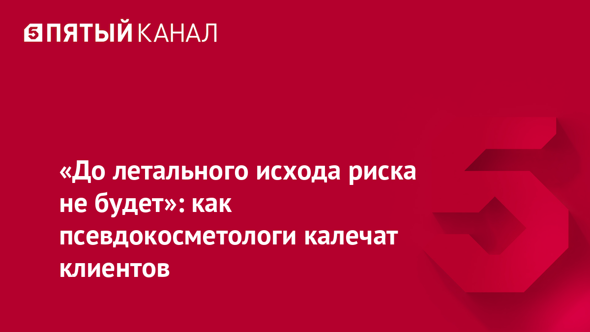 «До летального исхода риска не будет»: как псевдокосметологи калечат клиентов