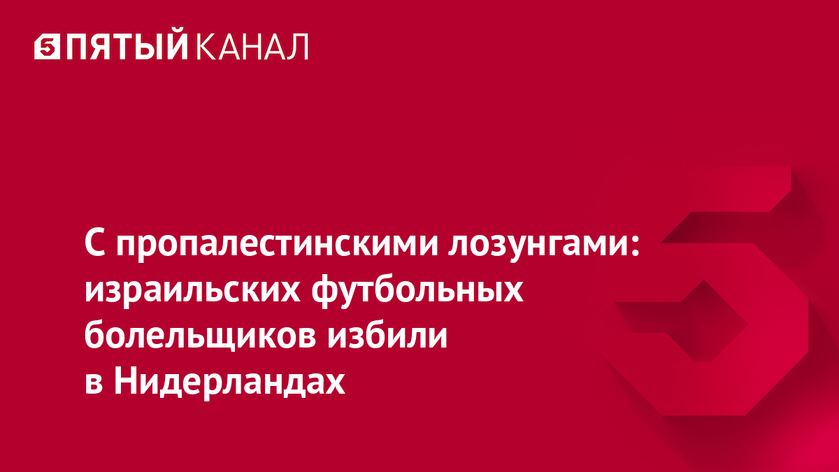 С пропалестинскими лозунгами: израильских футбольных болельщиков избили в Нидерландах