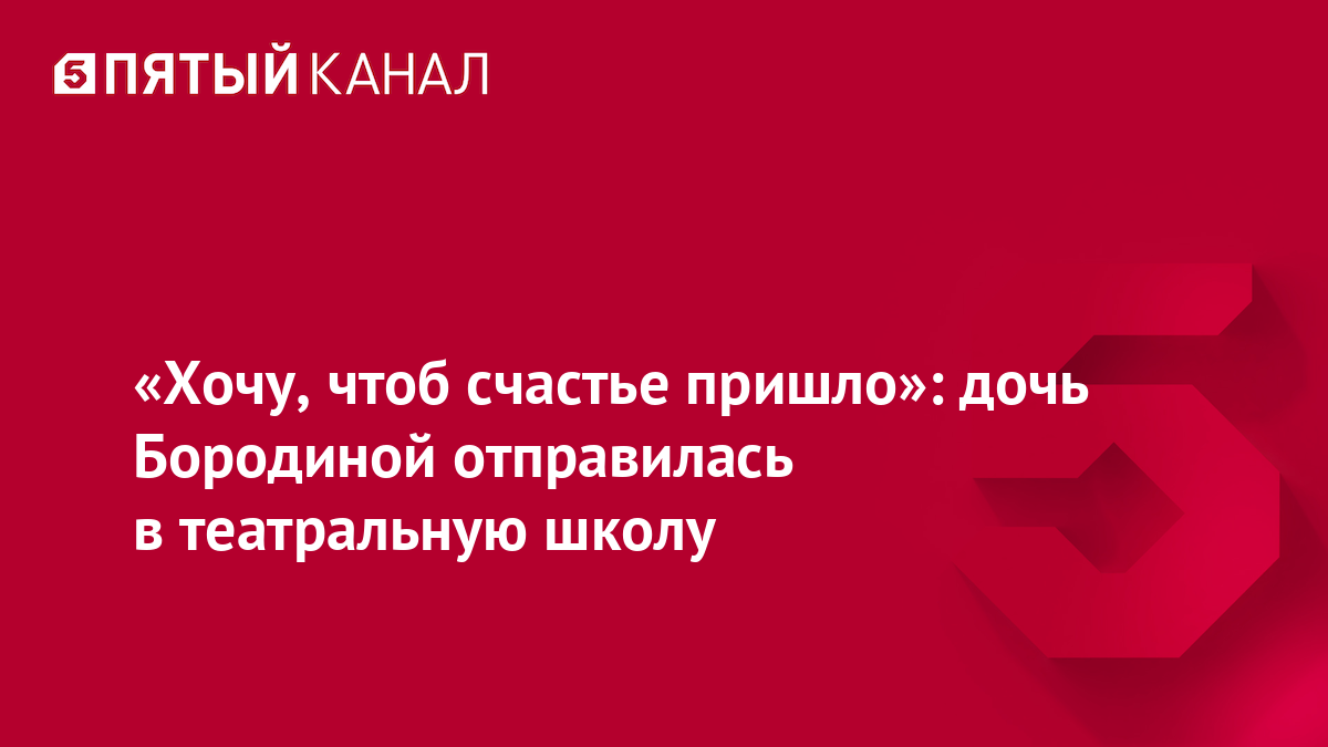 «Хочу, чтоб счастье пришло»: дочь Бородиной отправилась в театральную школу