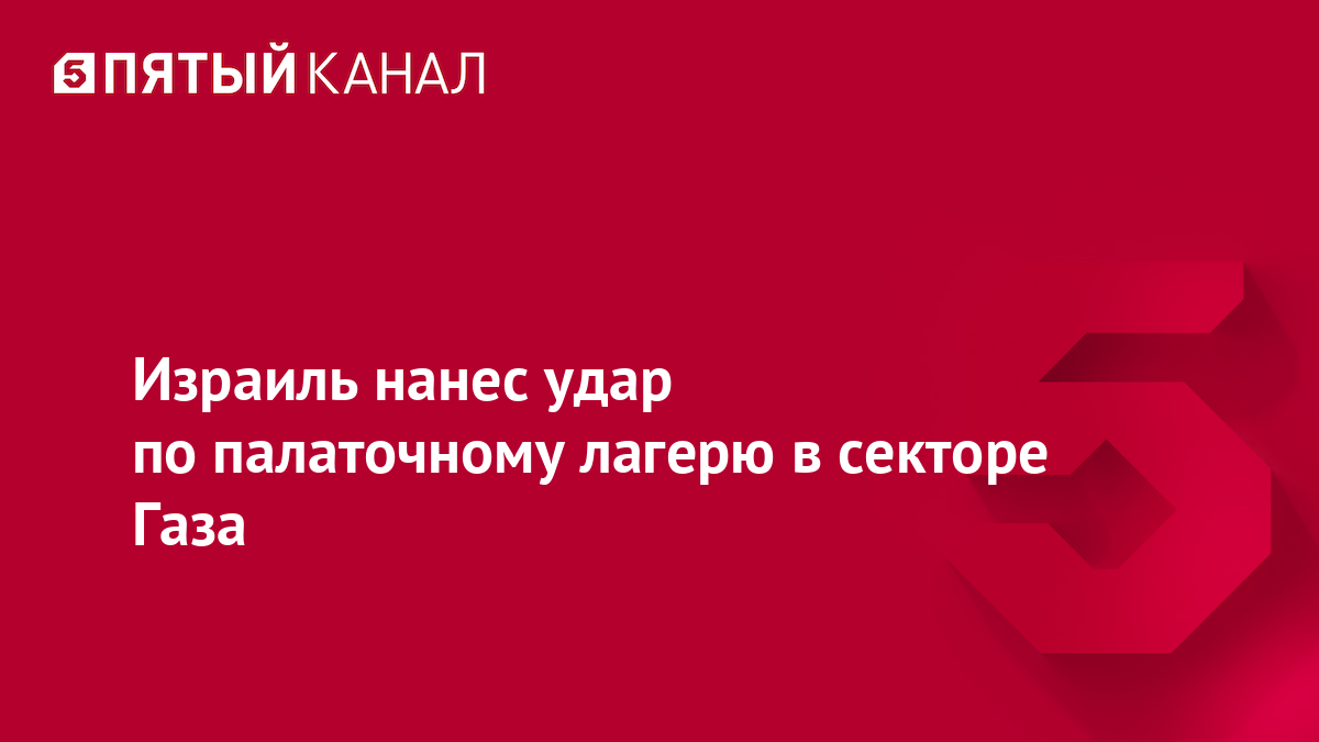 Израиль нанес удар по палаточному лагерю в секторе Газа