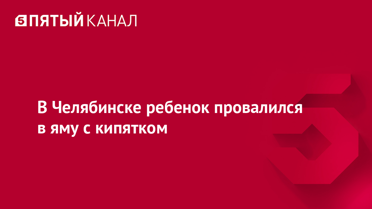 В Челябинске ребенок провалился в яму с кипятком