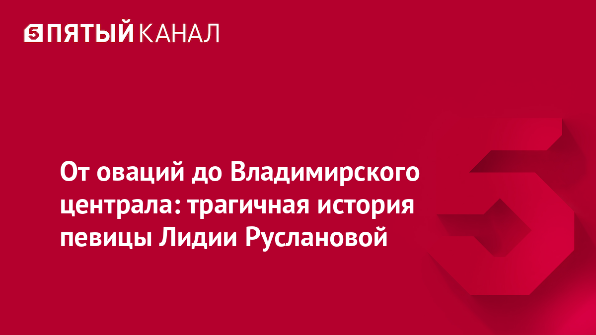 От оваций до Владимирского централа: трагичная история певицы Лидии Руслановой