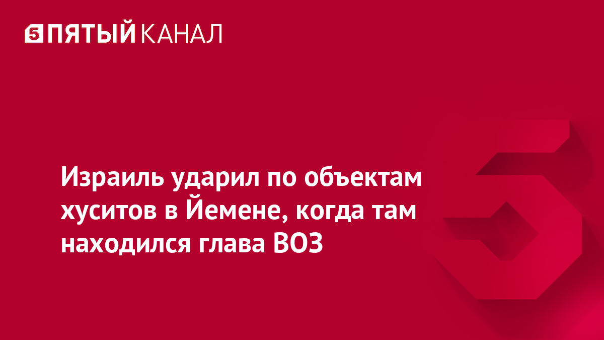 Израиль ударил по объектам хуситов в Йемене, когда там находился глава ВОЗ