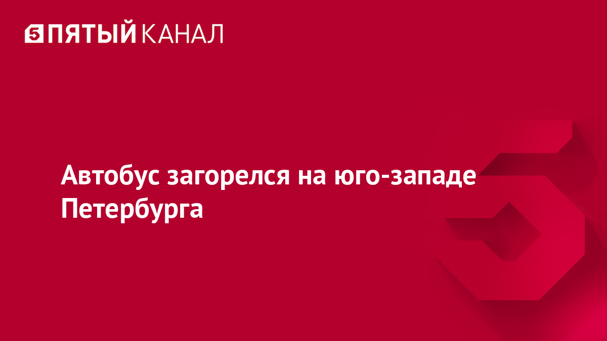 Автобус загорелся на юго-западе Петербурга