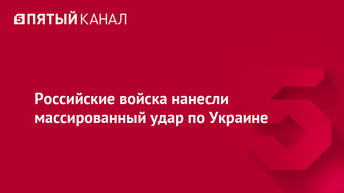 Российские войска нанесли массированный удар по Украине