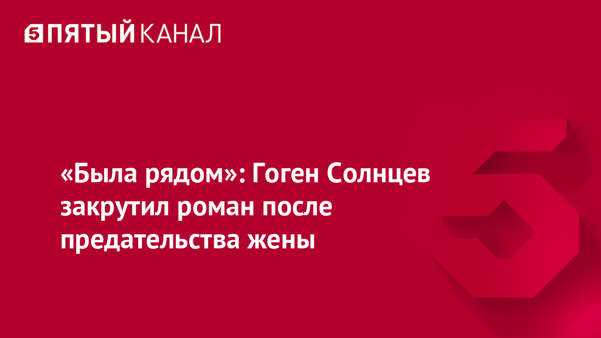 «Была рядом»: Гоген Солнцев закрутил роман после предательства жены