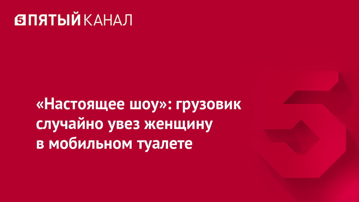 «Настоящее шоу»: грузовик случайно увез женщину в мобильном туалете