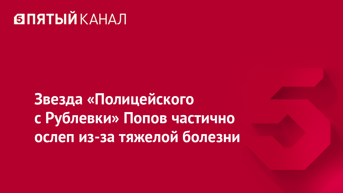 Роман Попов, звезда «Полицейского с Рублевки», столкнулся с серьезными проблемами со зрением из-за рецидива онкологии