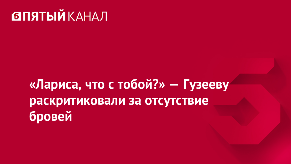 «Лариса, что с тобой?» — Гузееву раскритиковали за отсутствие бровей