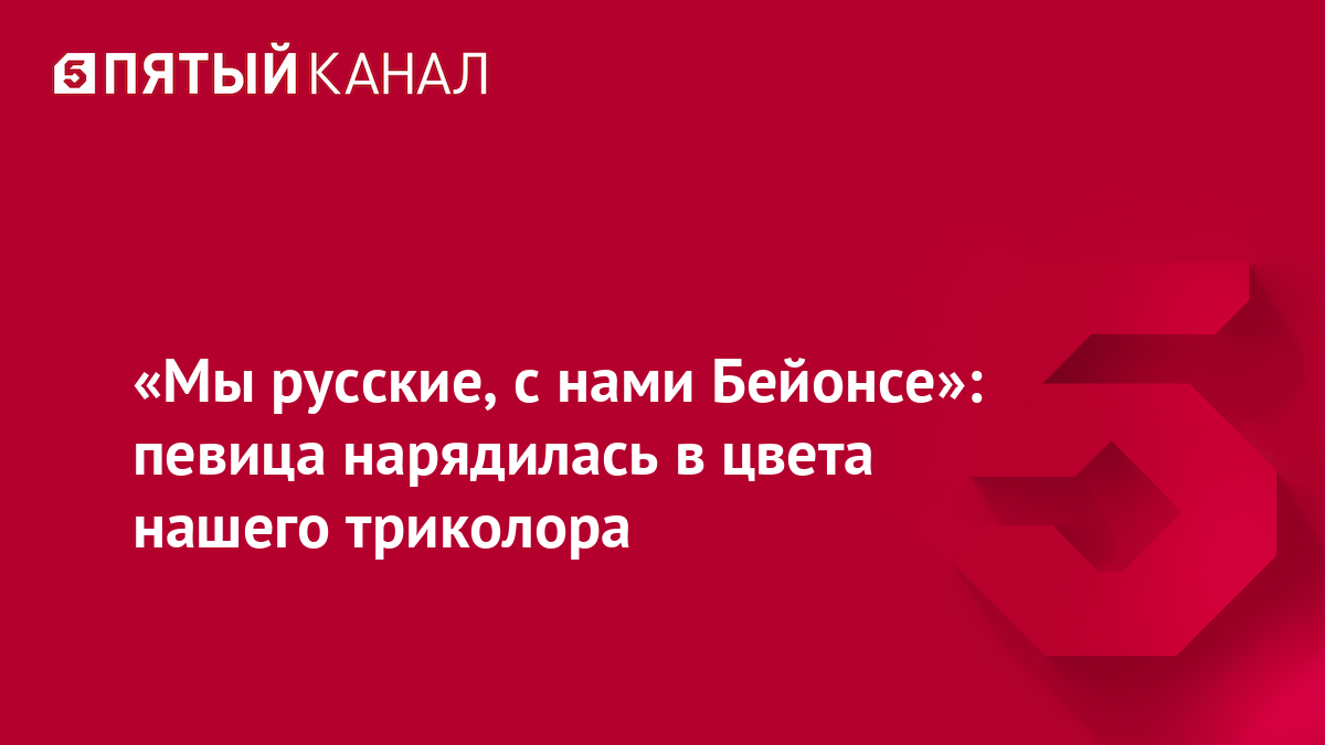 «Мы русские, с нами Бейонсе»: певица нарядилась в цвета нашего триколора