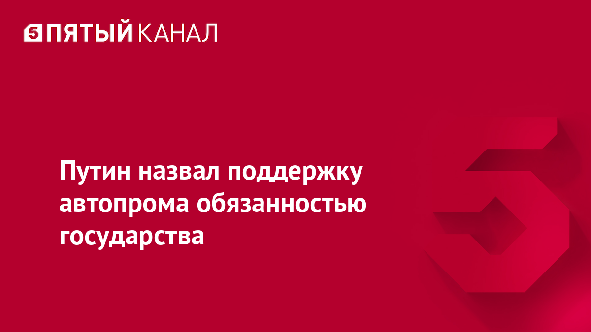 Путин назвал поддержку автопрома обязанностью государства