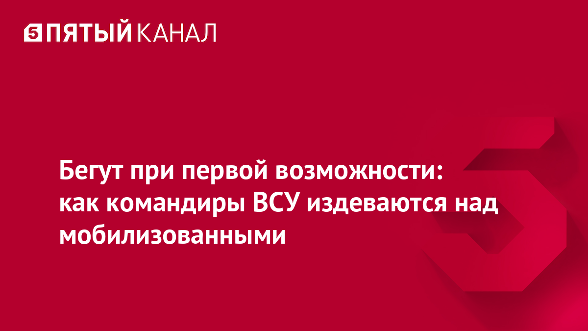 Бегут при первой возможности: как командиры ВСУ издеваются над мобилизованными