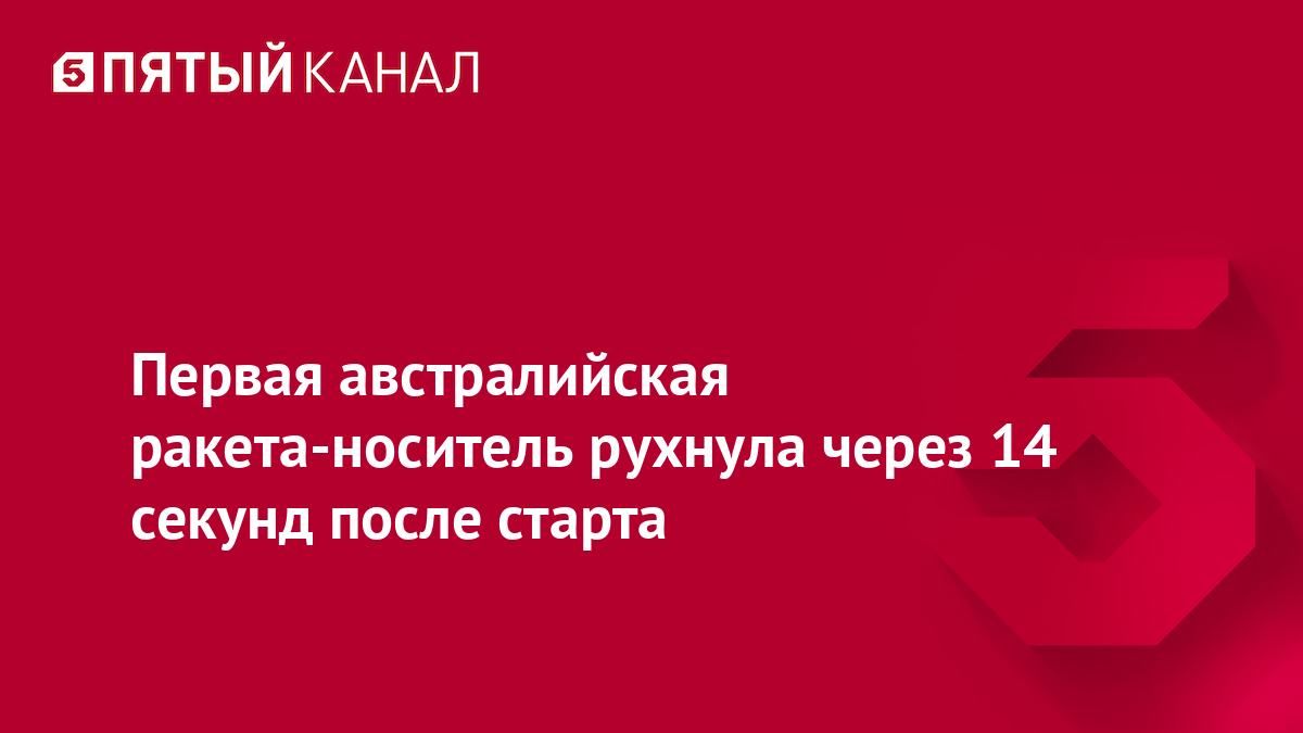 Первая австралийская ракета-носитель рухнула через 14 секунд после старта