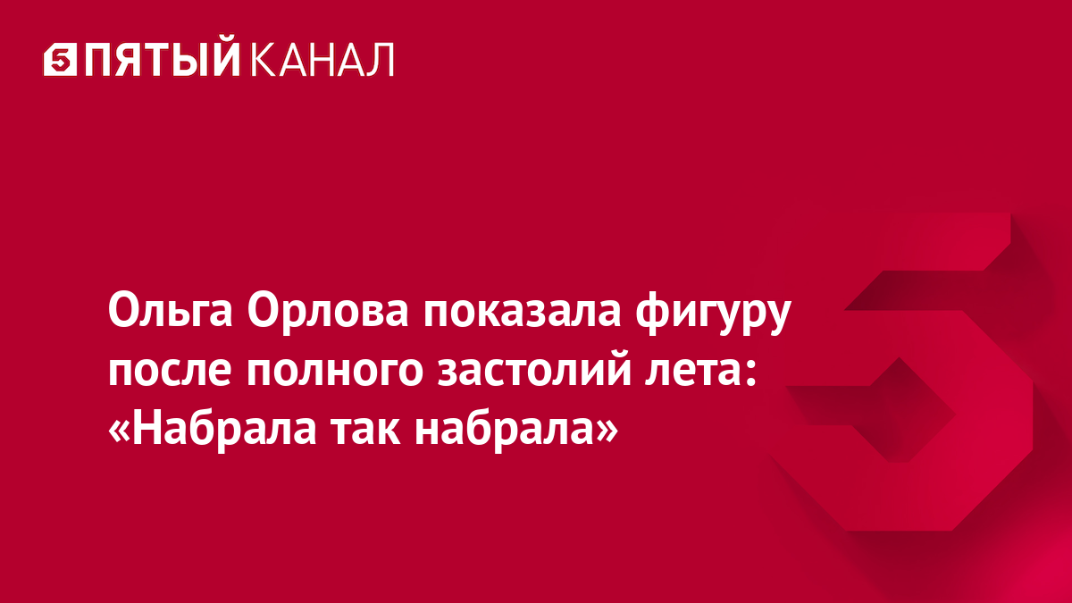 Ольга Орлова показала фигуру после полного застолий лета: «Набрала так набрала»